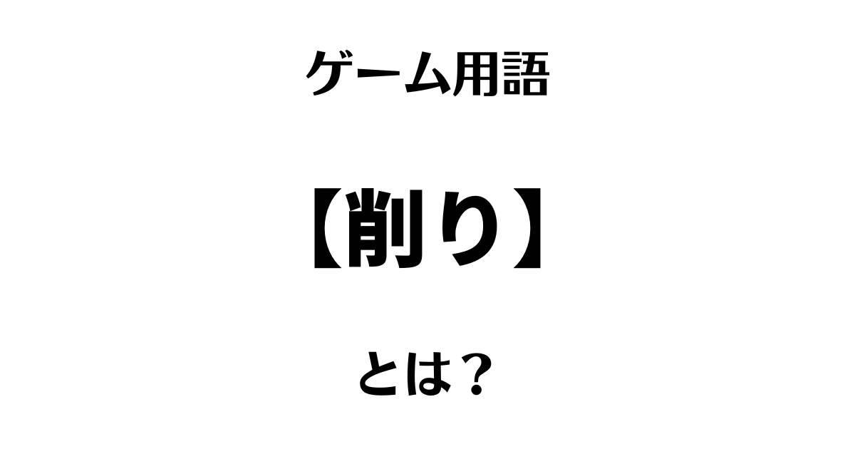 ゲーム用語「削り」とは？