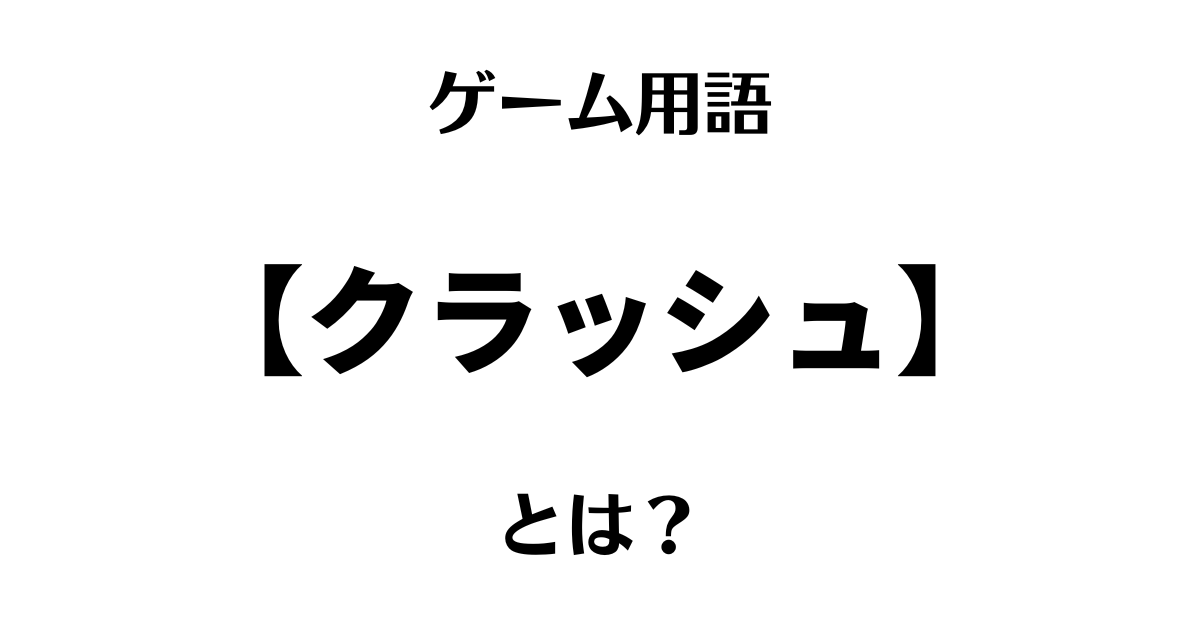 ゲーム用語の「クラッシュ」とは？