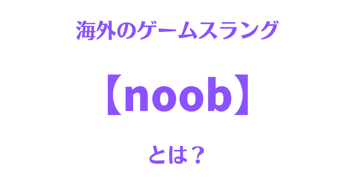 海外のスラング「noob」の意味とは？