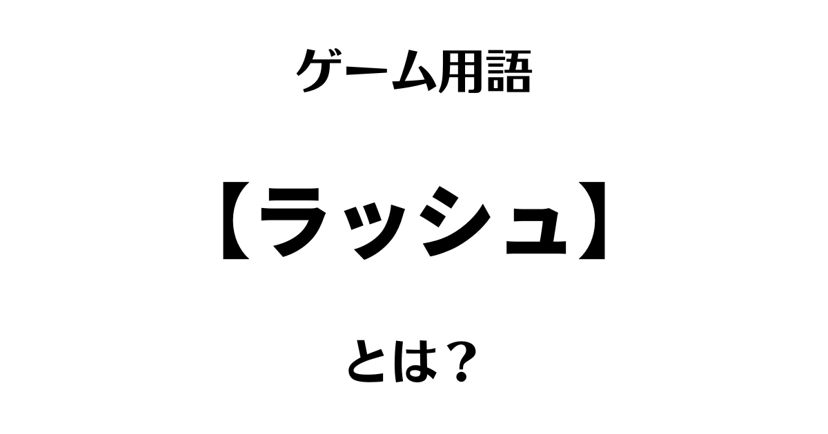 ゲーム用語「ラッシュ」とは？