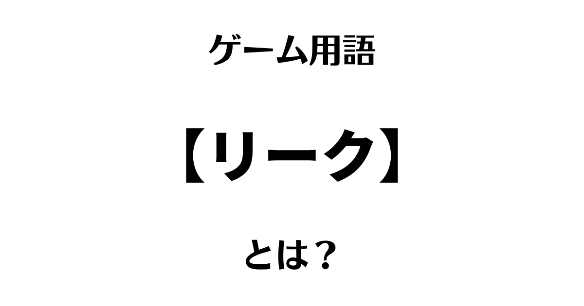 ゲーム用語「リーク」とは？