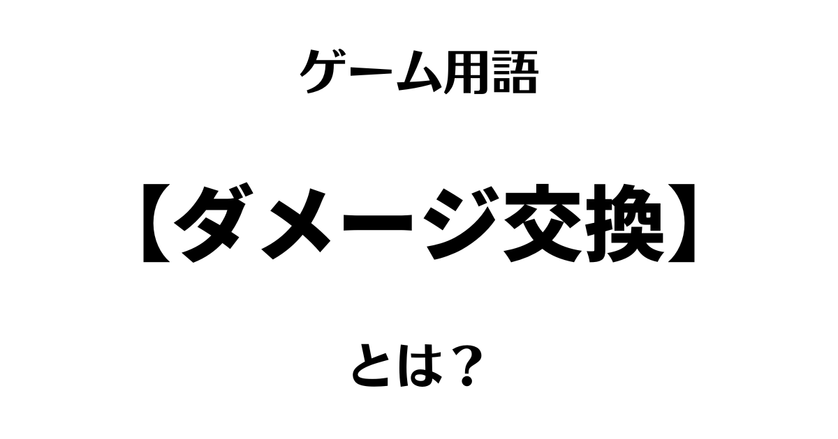 ゲーム用語「ダメージ交換」とは？