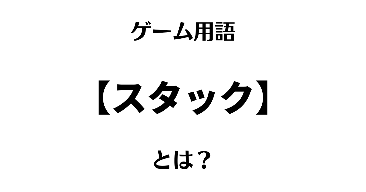 ゲーム用語「スタック」とは？