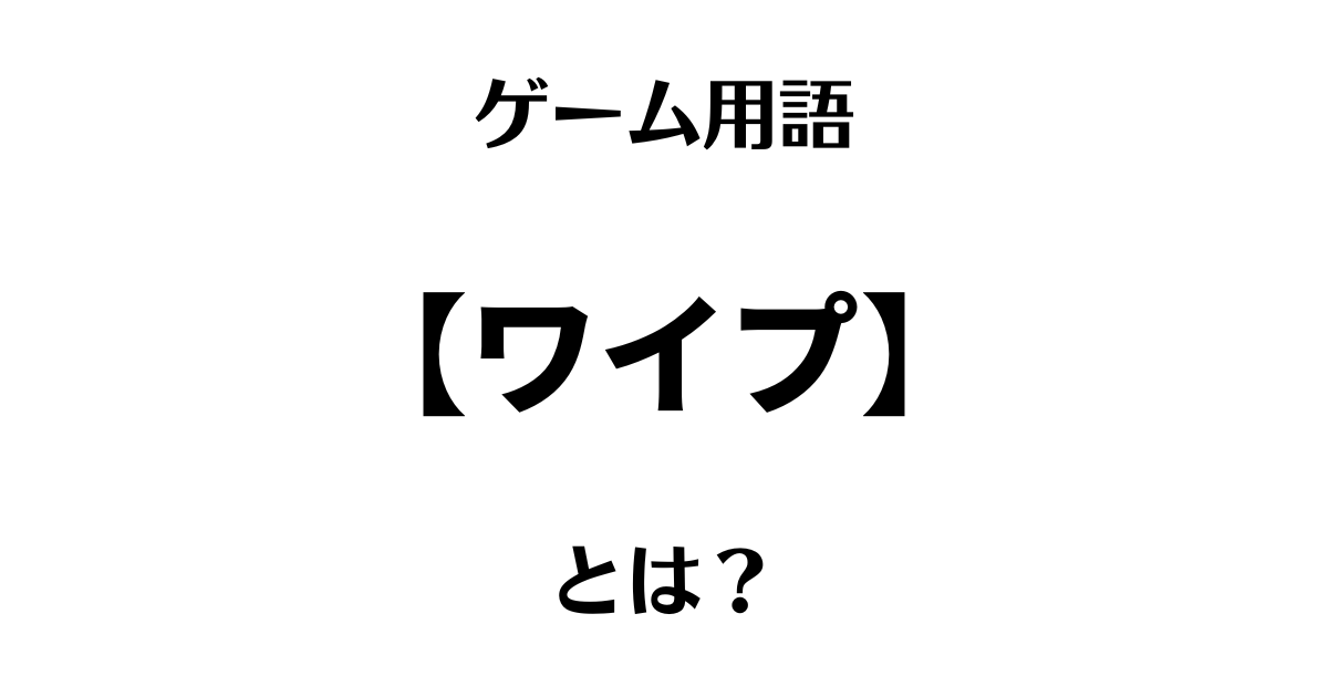 ゲーム用語「ワイプ」とは？