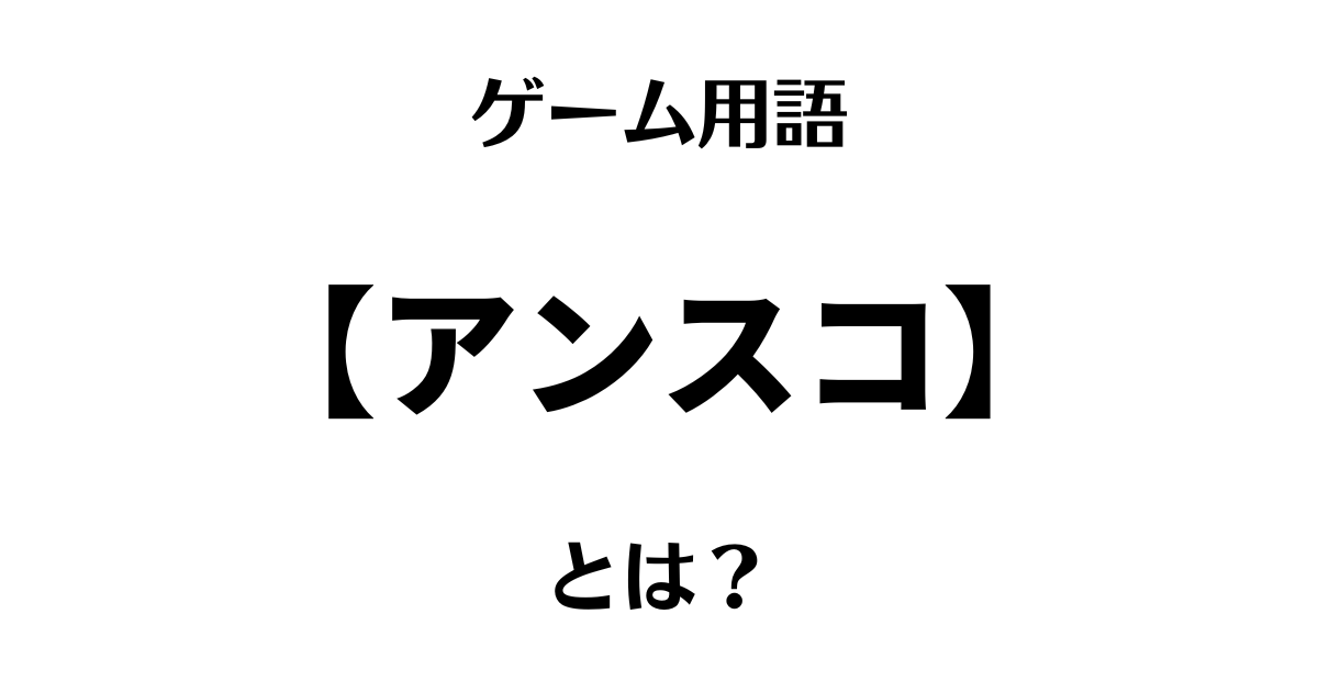 ゲーム用語「アンスコ」とは？