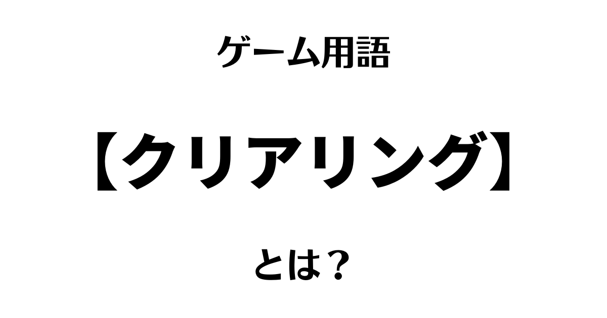 ゲーム用語「クリアリング」とは？