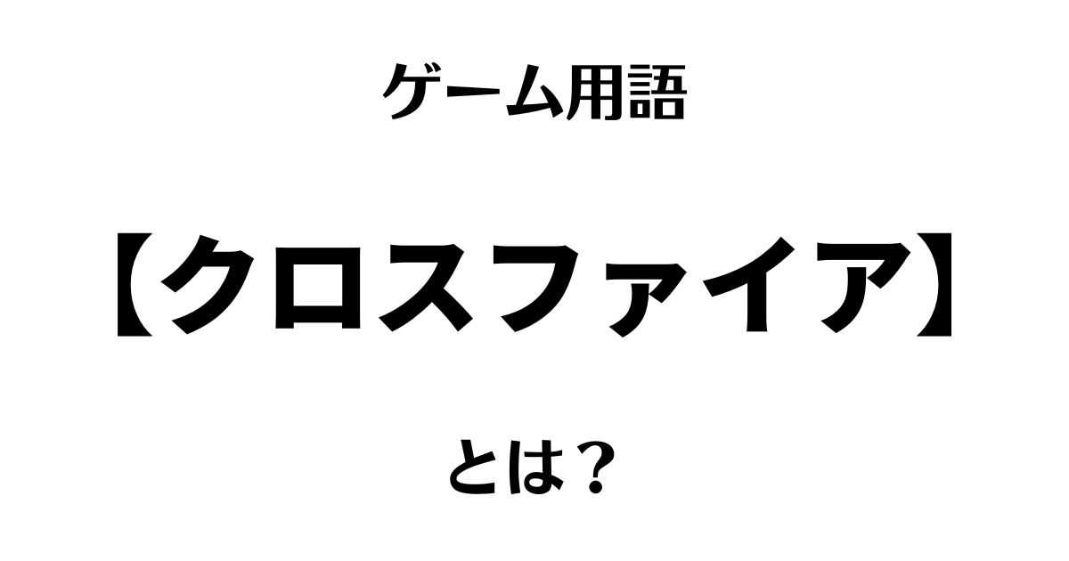 ゲーム用語「クロスファイア」とは？