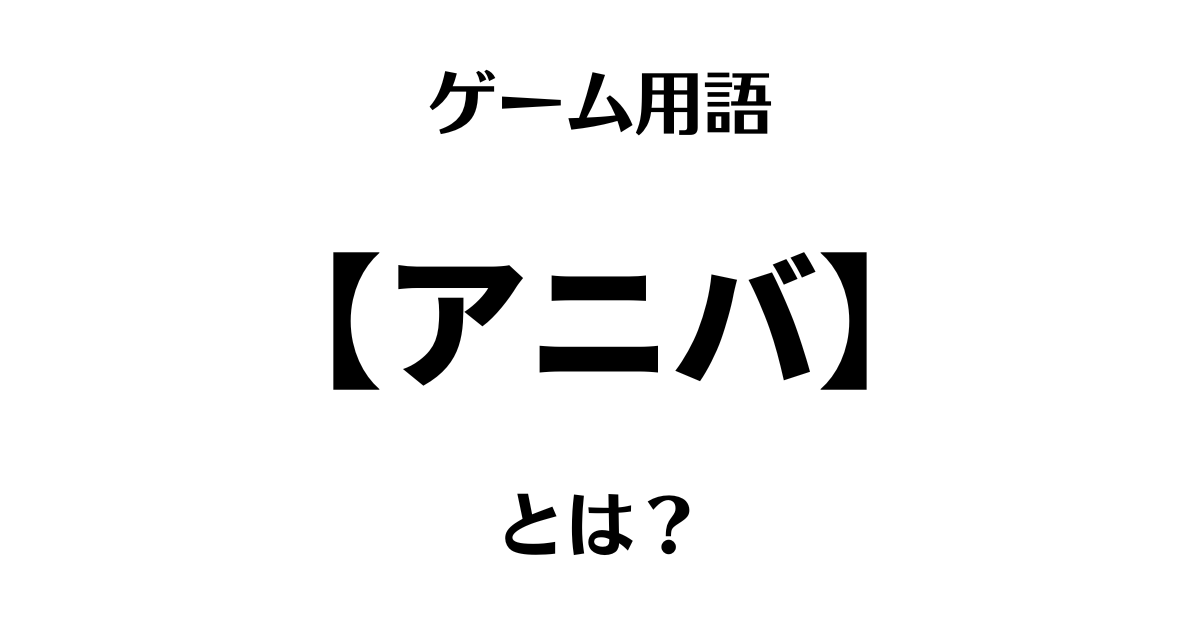 ゲーム用語「アニバ」とは？