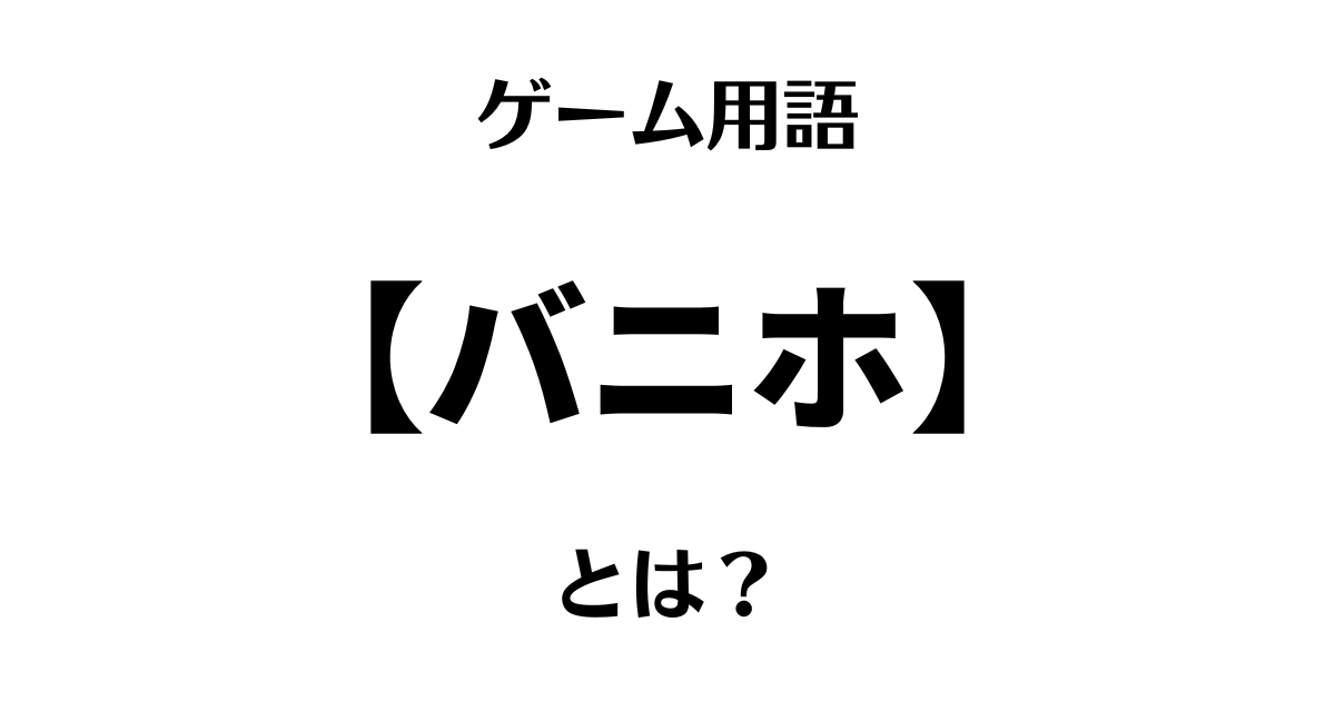 ゲーム用語「バニホ」とは？