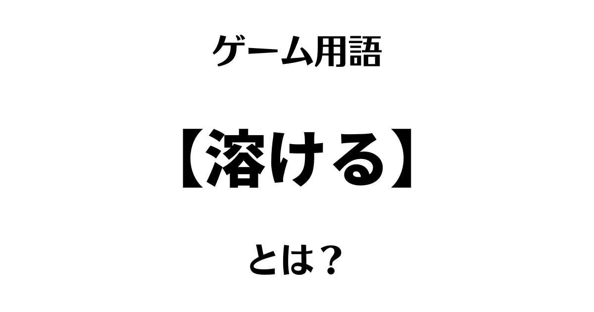 ゲーム用語「溶ける」とは？