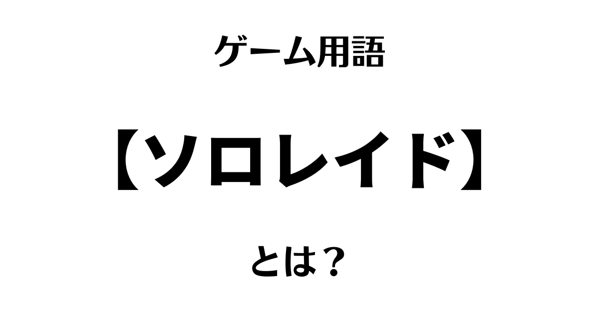 ゲーム用語「ソロレイド」とは？