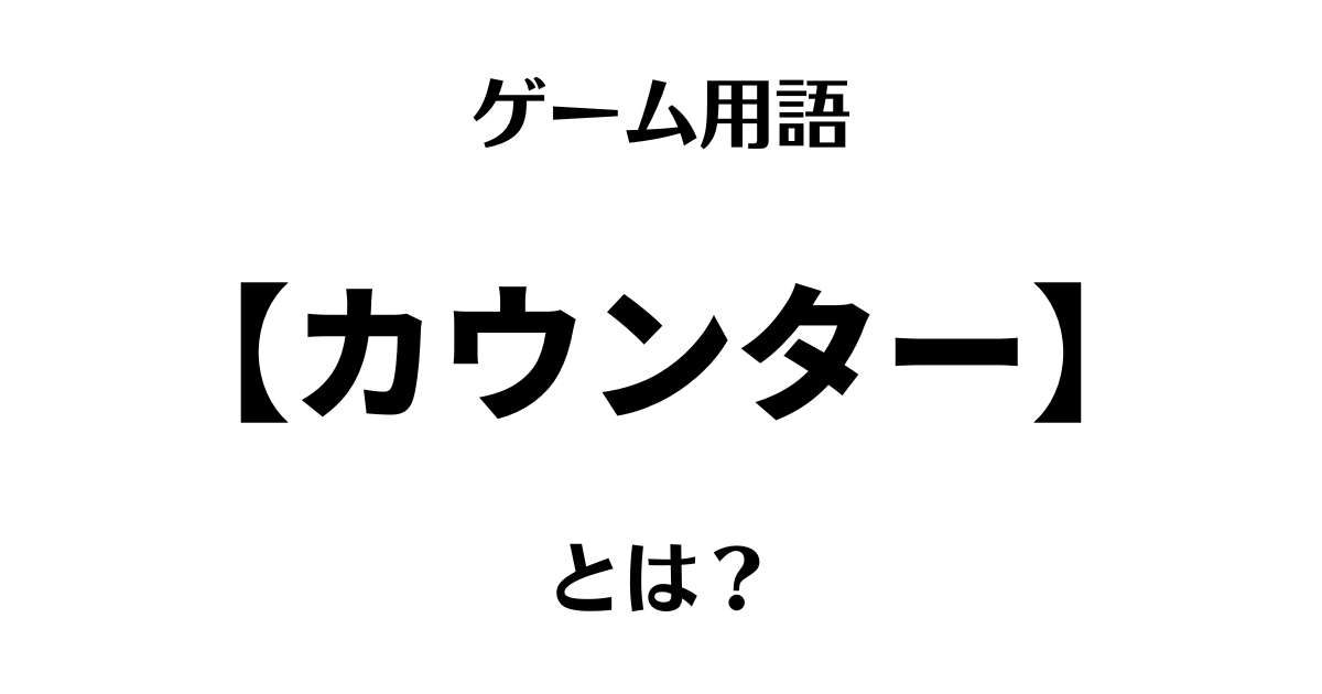 ゲーム用語「カウンター」とは？