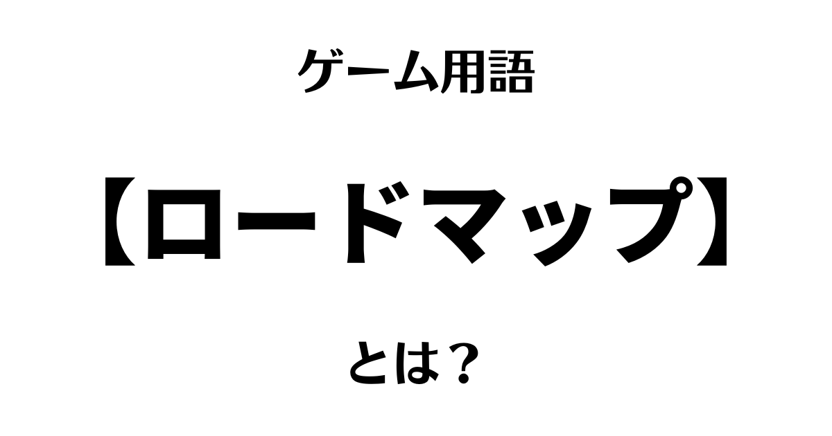 ゲーム用語「ロードマップ」とは？
