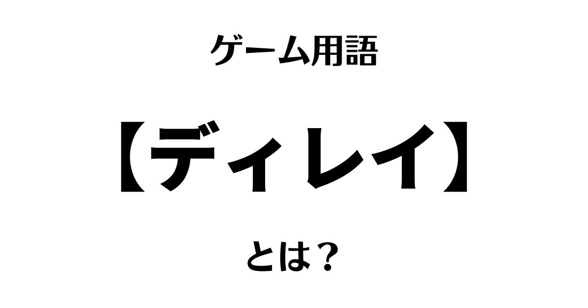 ゲーム用語「ディレイ」とは？