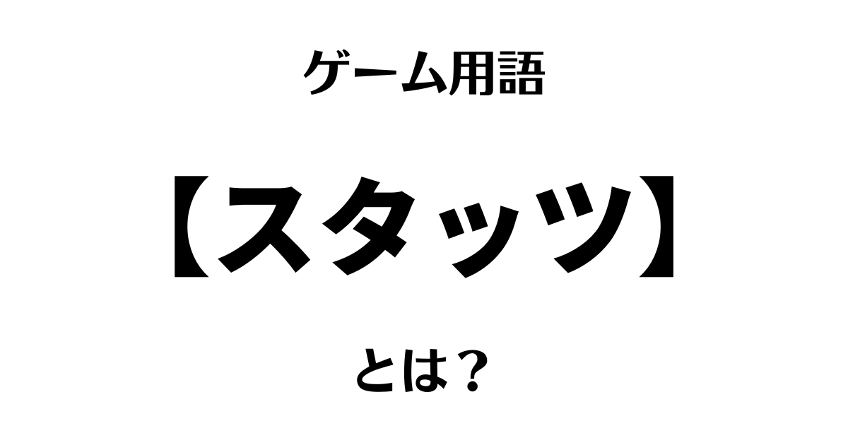 ゲーム用語「スタッツ」とは？