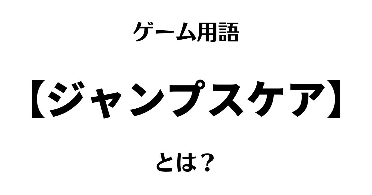 ゲーム用語「ジャンプスケア」とは？