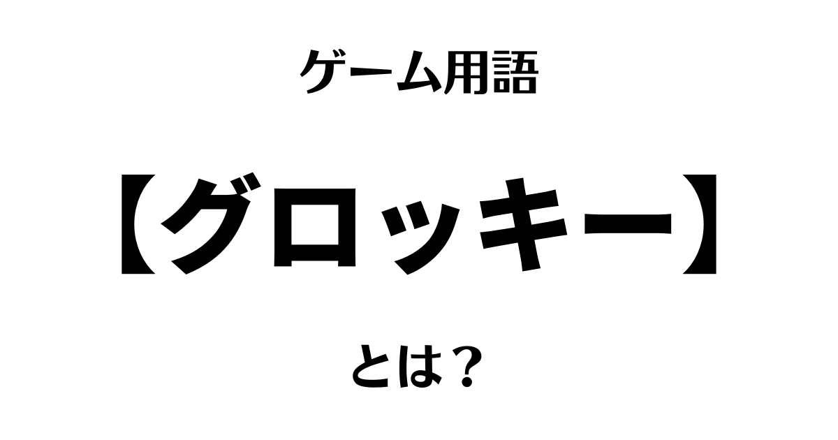 ゲーム用語「グロッキー」とは？