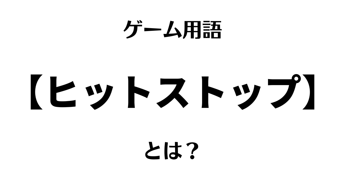 ゲーム用語「ヒットストップ」とは？
