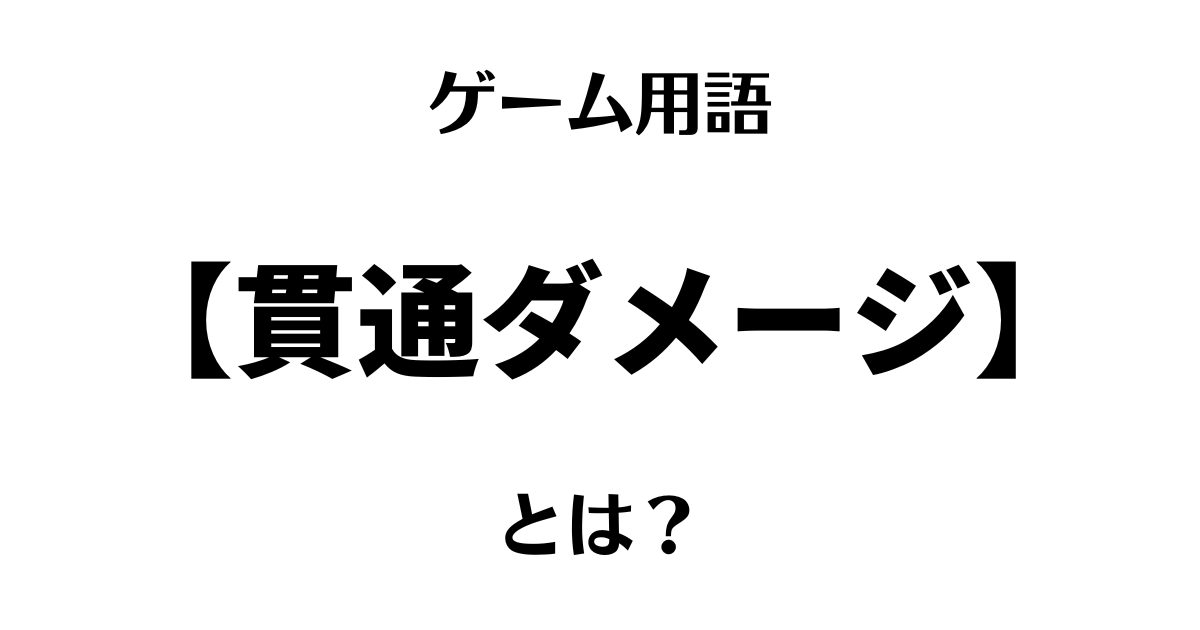 ゲーム用語「貫通ダメージ」とは？
