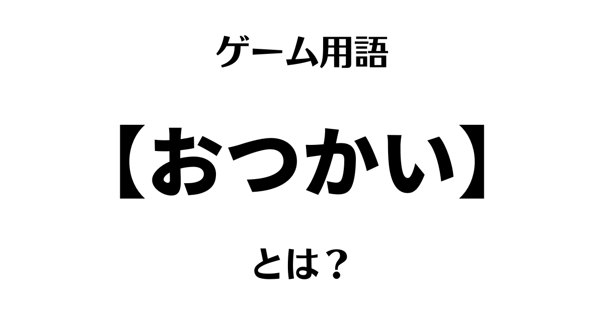 ゲーム用語「おつかい」とは？