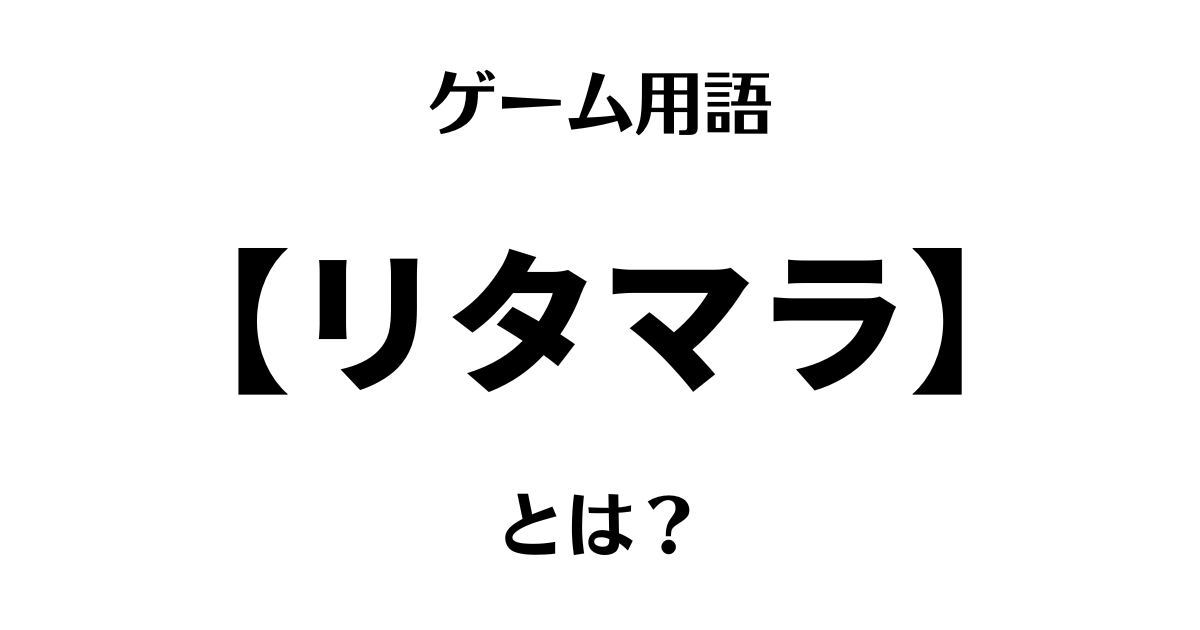 ゲーム用語「リタマラ」とは？