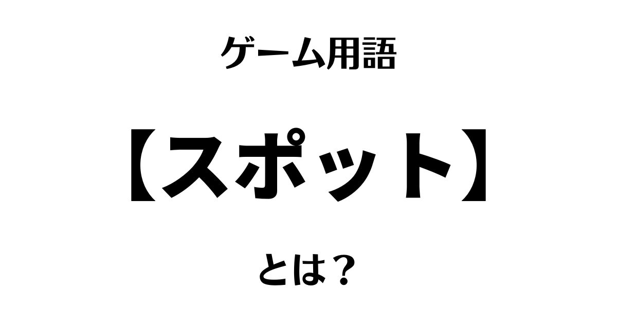 ゲーム用語「スポット」とは？