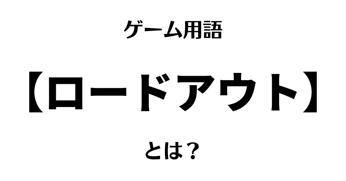 ゲーム用語「ロードアウト」とは？