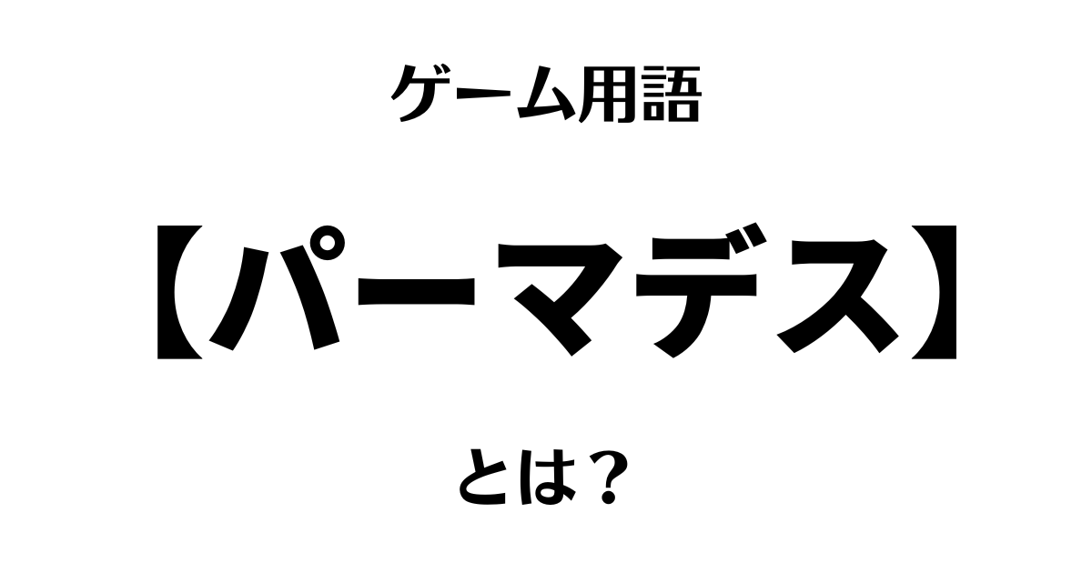 ゲーム用語「パーマデス」とは？