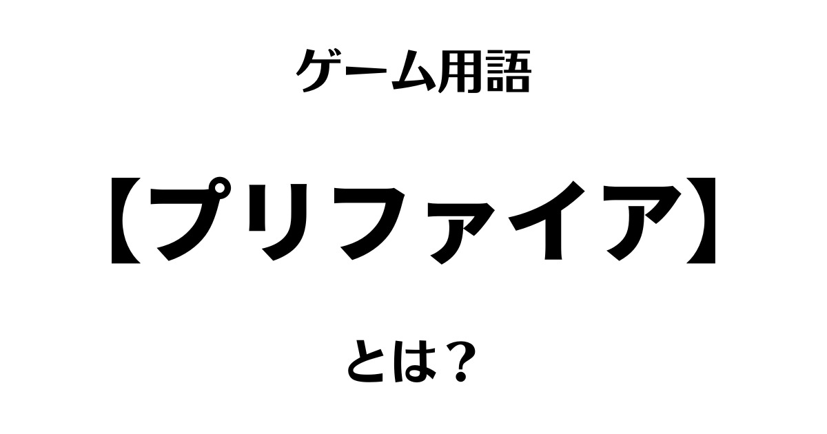 ゲーム用語「プリファイア」とは？