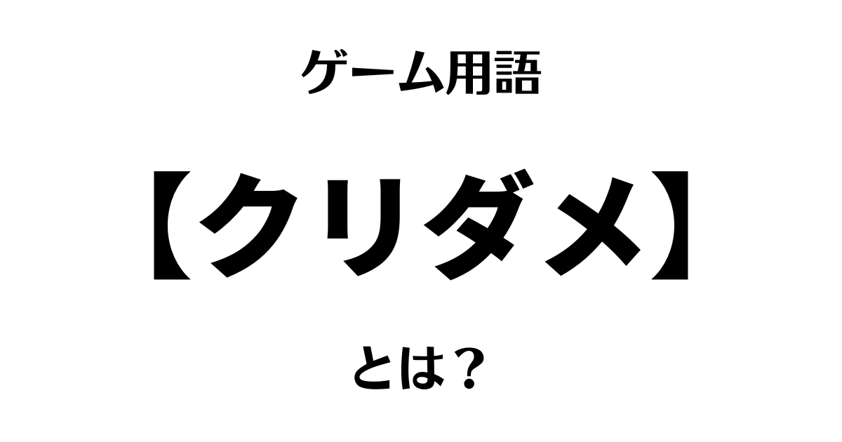 ゲーム用語「クリダメ」とは？