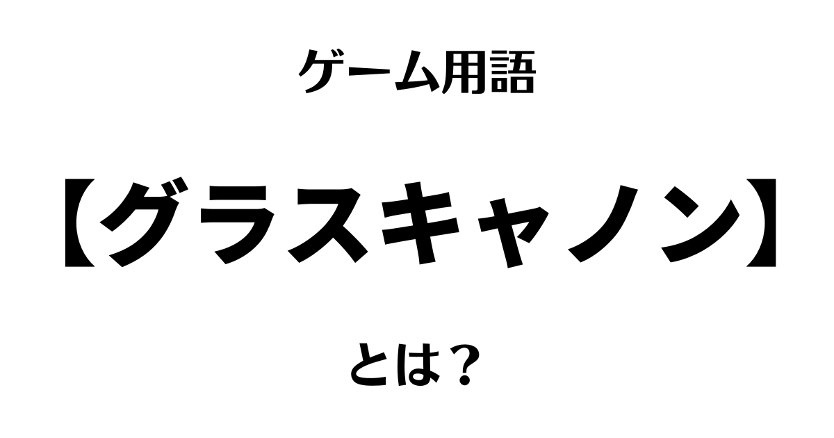 ゲーム用語「グラスキャノン」とは？