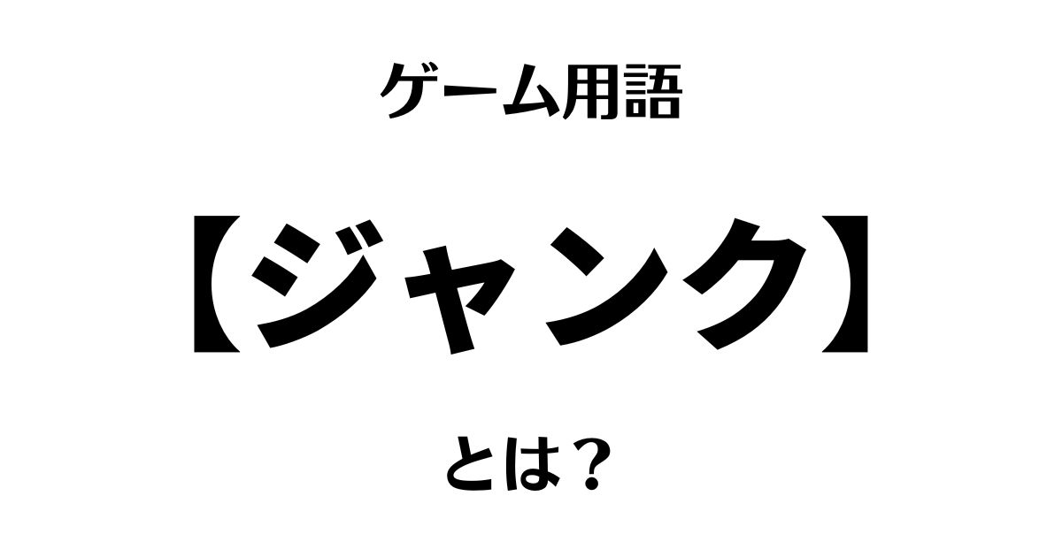 ゲーム用語「ジャンク」とは？