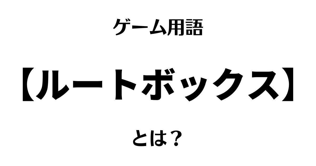ゲーム用語「ルートボックス」とは？