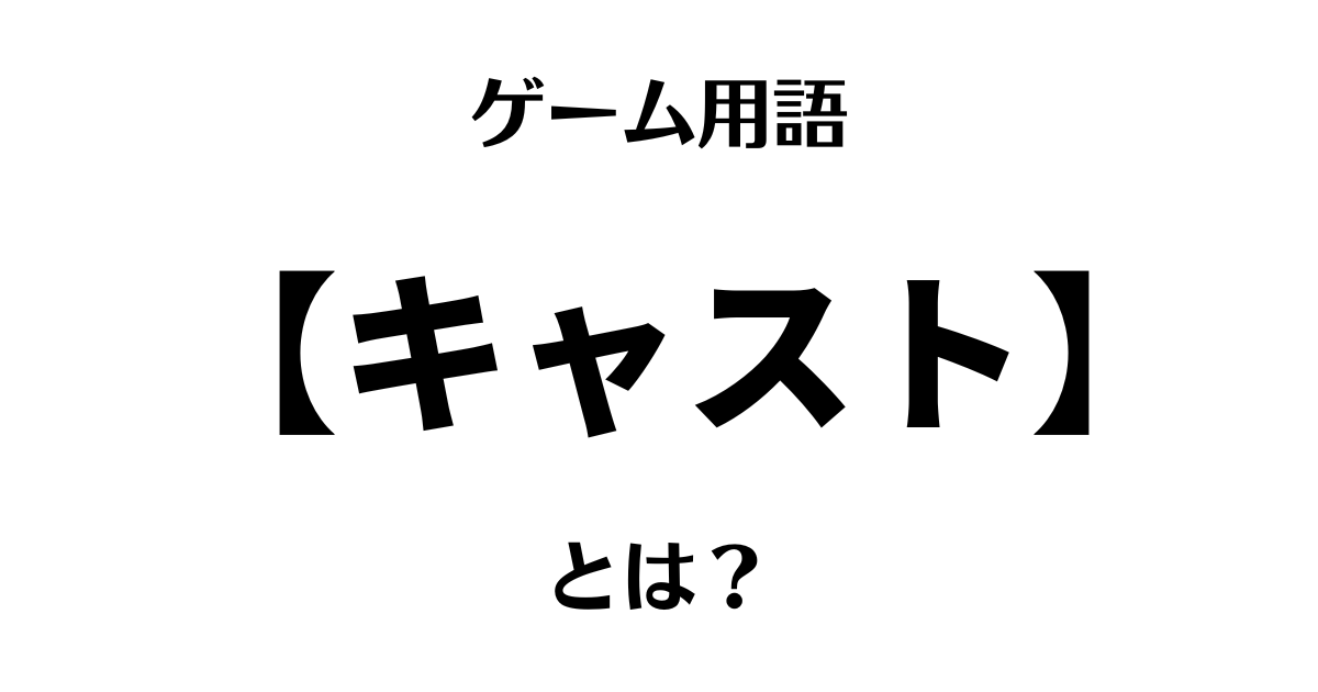 ゲーム用語「キャスト」とは？