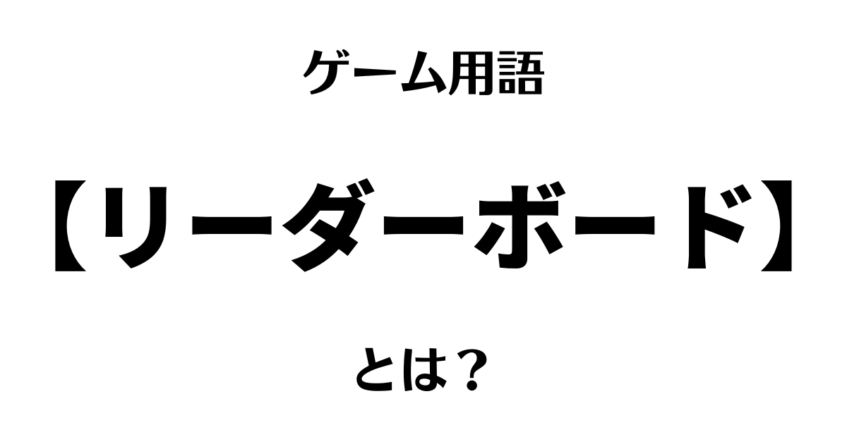 ゲーム用語「リーダーボード」とは？