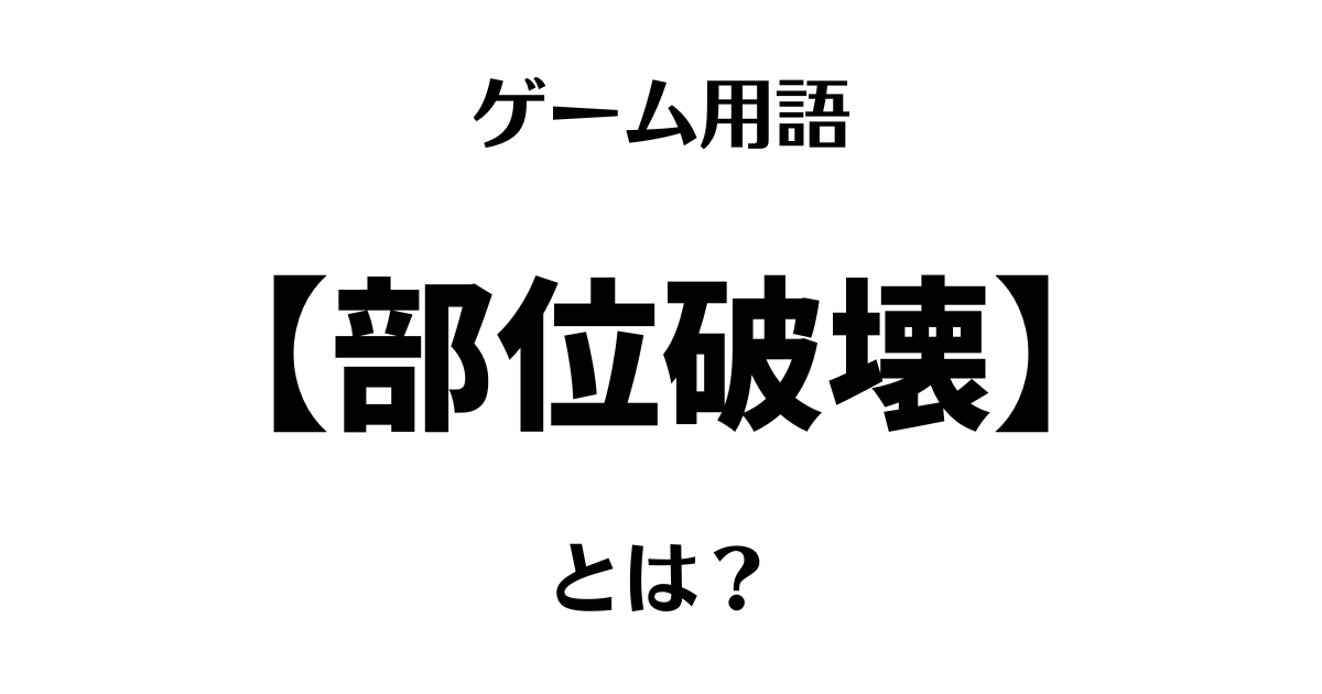 ゲーム用語「部位破壊」とは？