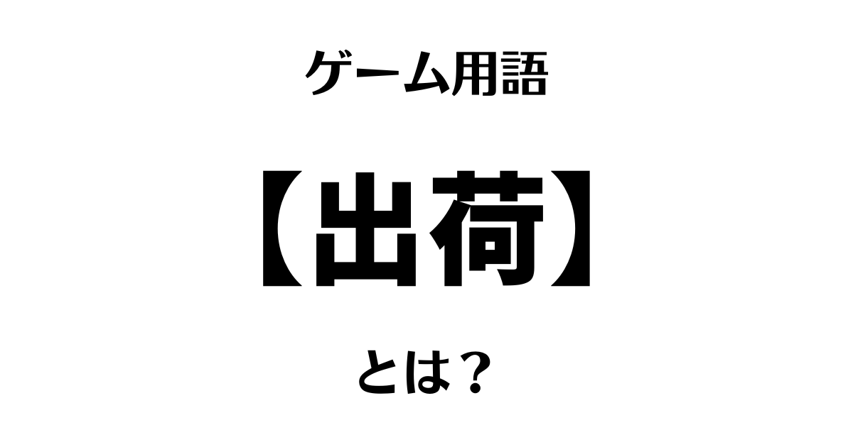 ゲーム用語「出荷」とは？