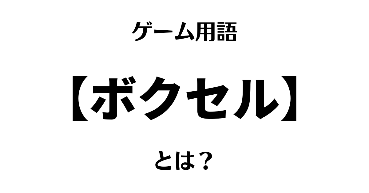 ゲーム用語「ボクセル」とは？