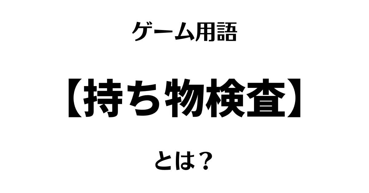ゲーム用語「持ち物検査」とは？