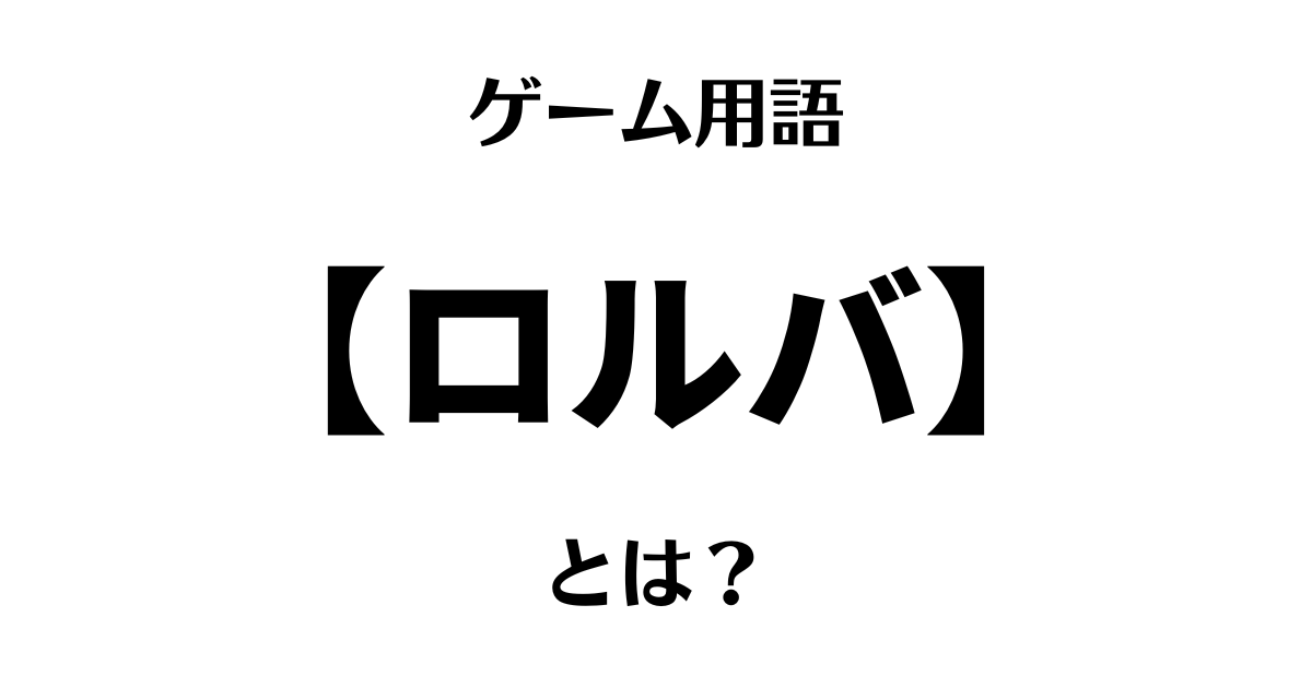 ゲーム用語「ロルバ」とは？