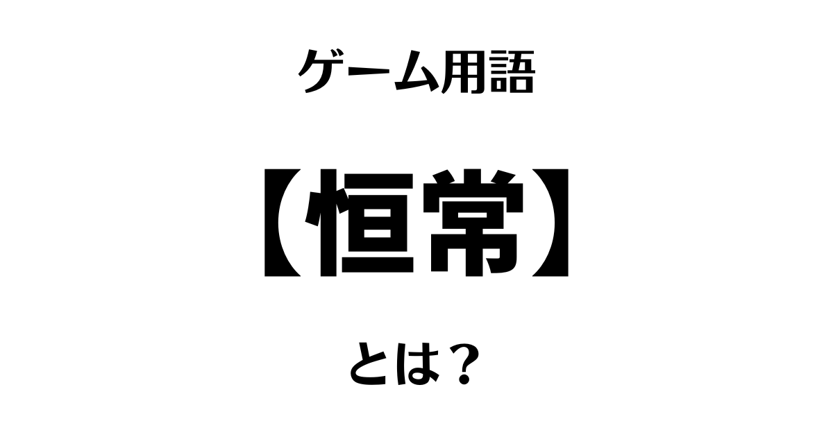 ゲーム用語「恒常」とは？